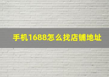 手机1688怎么找店铺地址