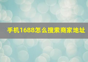 手机1688怎么搜索商家地址