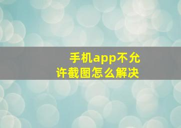 手机app不允许截图怎么解决