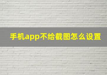 手机app不给截图怎么设置