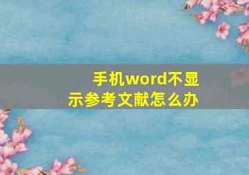 手机word不显示参考文献怎么办