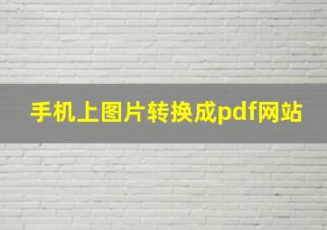 手机上图片转换成pdf网站