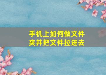 手机上如何做文件夹并把文件拉进去