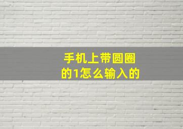 手机上带圆圈的1怎么输入的