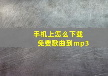 手机上怎么下载免费歌曲到mp3