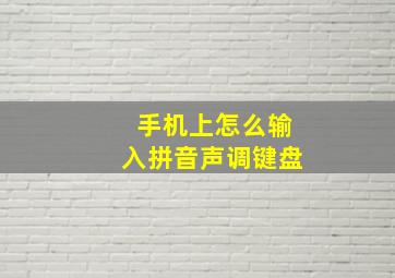 手机上怎么输入拼音声调键盘