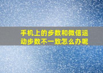 手机上的步数和微信运动步数不一致怎么办呢