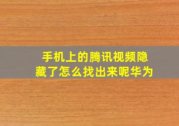 手机上的腾讯视频隐藏了怎么找出来呢华为