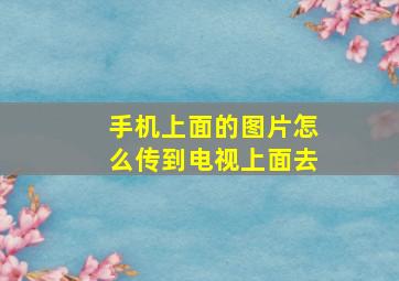 手机上面的图片怎么传到电视上面去