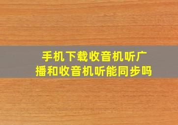 手机下载收音机听广播和收音机听能同步吗