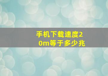 手机下载速度20m等于多少兆