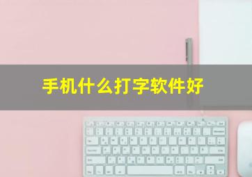 手机什么打字软件好