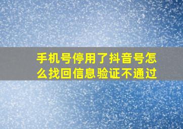 手机号停用了抖音号怎么找回信息验证不通过