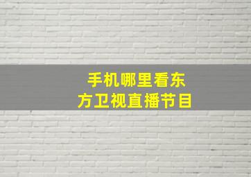 手机哪里看东方卫视直播节目