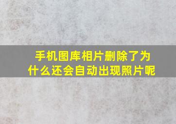 手机图库相片删除了为什么还会自动出现照片呢