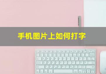 手机图片上如何打字