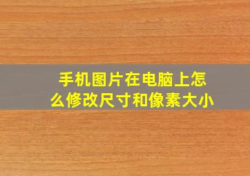 手机图片在电脑上怎么修改尺寸和像素大小