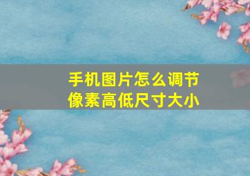 手机图片怎么调节像素高低尺寸大小