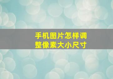 手机图片怎样调整像素大小尺寸