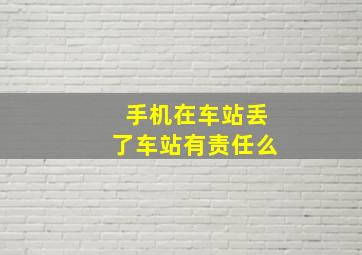 手机在车站丢了车站有责任么