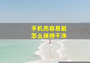 手机壳容易脏怎么保持干净