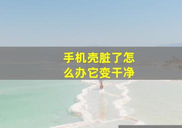 手机壳脏了怎么办它变干净