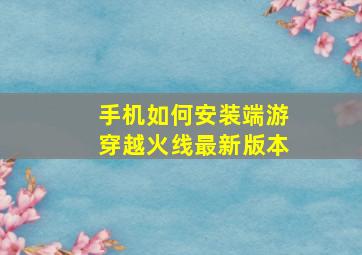 手机如何安装端游穿越火线最新版本