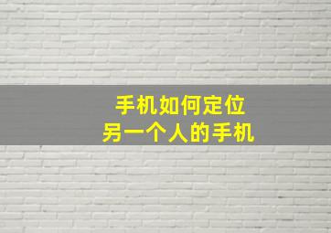 手机如何定位另一个人的手机