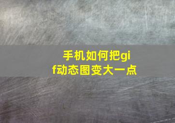 手机如何把gif动态图变大一点