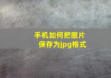 手机如何把图片保存为jpg格式