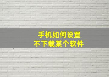 手机如何设置不下载某个软件