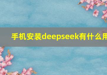 手机安装deepseek有什么用