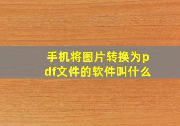 手机将图片转换为pdf文件的软件叫什么