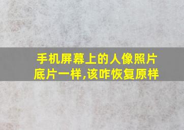 手机屏幕上的人像照片底片一样,该咋恢复原样