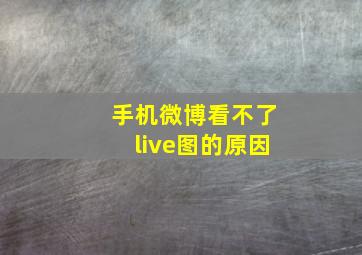 手机微博看不了live图的原因