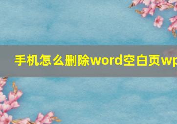 手机怎么删除word空白页wps