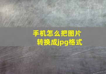 手机怎么把图片转换成jpg格式