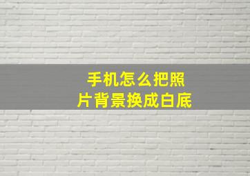 手机怎么把照片背景换成白底