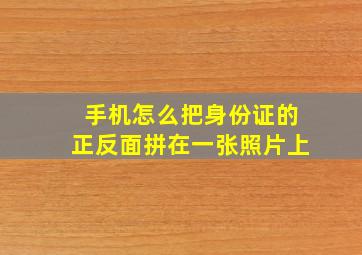 手机怎么把身份证的正反面拼在一张照片上