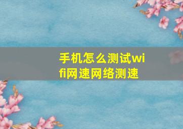 手机怎么测试wifi网速网络测速