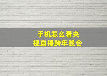 手机怎么看央视直播跨年晚会