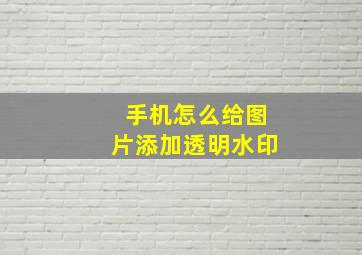 手机怎么给图片添加透明水印