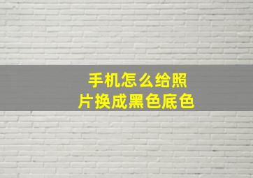 手机怎么给照片换成黑色底色