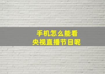 手机怎么能看央视直播节目呢