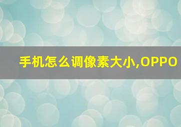 手机怎么调像素大小,OPPO