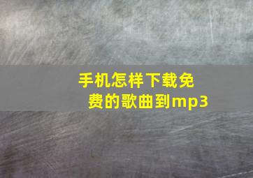 手机怎样下载免费的歌曲到mp3