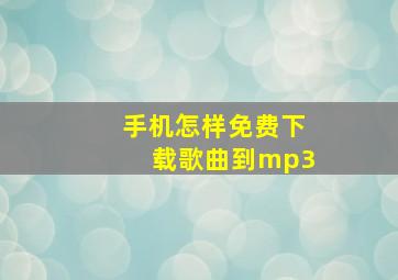 手机怎样免费下载歌曲到mp3