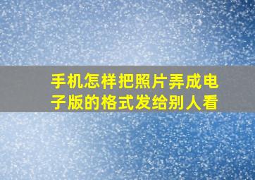 手机怎样把照片弄成电子版的格式发给别人看