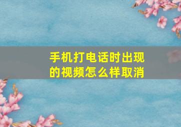 手机打电话时出现的视频怎么样取消