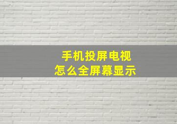 手机投屏电视怎么全屏幕显示